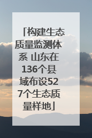构建生态质量监测体系 山东在136个县域布设527个生态质量样地