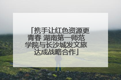 携手让红色资源更青春 湖南第一师范学院与长沙城发文旅达成战略合作