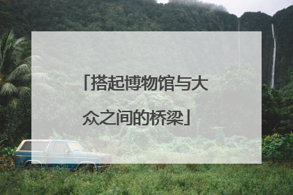 搭起博物馆与大众之间的桥梁