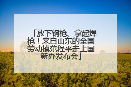 放下钢枪、拿起焊枪！来自山东的全国劳动模范程平走上国新办发布会