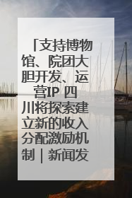 支持博物馆、院团大胆开发、运营IP 四川将探索建立新的收入分配激励机制｜新闻发布最前线