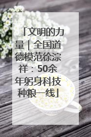 文明的力量｜全国道德模范徐淙祥：50余年躬身科技种粮一线