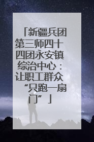 新疆兵团第三师四十四团永安镇综治中心：让职工群众“只跑一扇门”