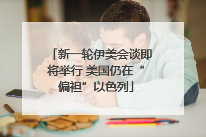 新一轮伊美会谈即将举行 美国仍在“偏袒”以色列