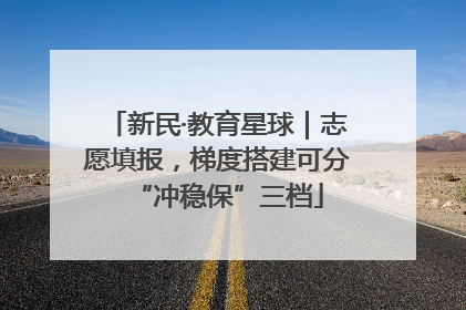 新民·教育星球｜志愿填报，梯度搭建可分“冲稳保”三档