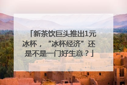 新茶饮巨头推出1元冰杯，“冰杯经济”还是不是一门好生意？
