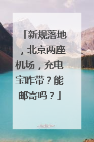 新规落地，北京两座机场，充电宝咋带？能邮寄吗？