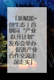 新赋能•创生态｜首钢园“产业跃升计划”发布会举办，促进产业合作交流走深走实