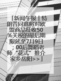 新闻午报丨特朗普同意将对欧盟商品征收50%关税的最后期限延至7月9日；00后舞蹈老师“花式”推介家乡岳阳>>
