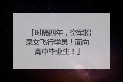 时隔四年，空军招录女飞行学员！面向高中毕业生！