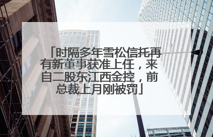 时隔多年雪松信托再有新董事获准上任，来自二股东江西金控，前总裁上月刚被罚