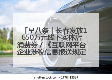 早八条丨长春发放1650万元线下实体店消费券／《互联网平台企业涉税信息报送规定》正式施行