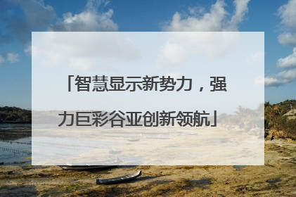 智慧显示新势力，强力巨彩谷亚创新领航