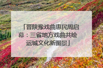 晋陕豫戏曲惠民周启幕：三省地方戏曲共绘运城文化新图景