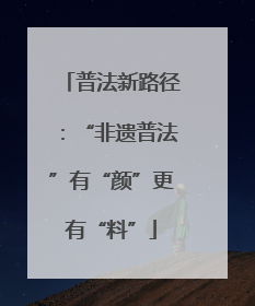普法新路径：“非遗普法”有“颜”更有“料”