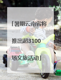 暑期云南省将推出超3100场文旅活动