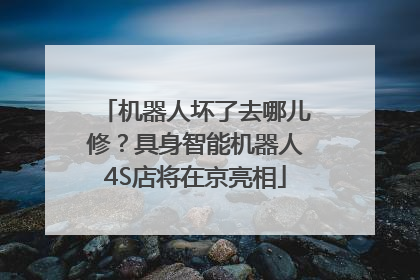 机器人坏了去哪儿修？具身智能机器人4S店将在京亮相