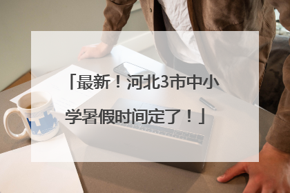 最新！河北3市中小学暑假时间定了！