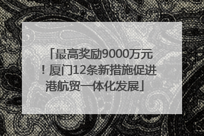 最高奖励9000万元！厦门12条新措施促进港航贸一体化发展