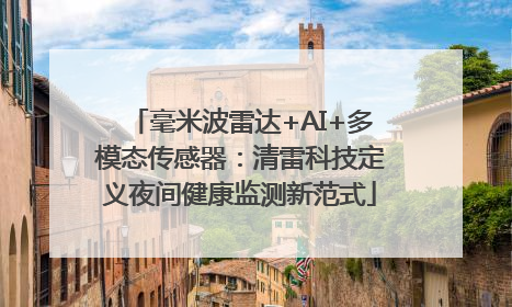 毫米波雷达+AI+多模态传感器：清雷科技定义夜间健康监测新范式