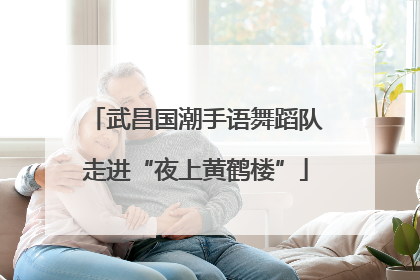 武昌国潮手语舞蹈队走进“夜上黄鹤楼”