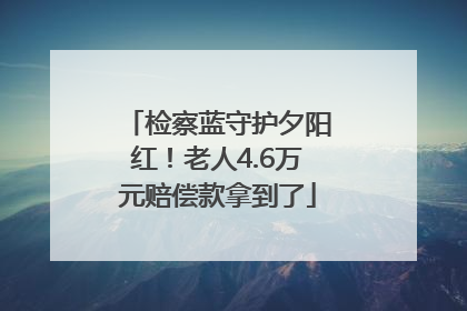 检察蓝守护夕阳红！老人4.6万元赔偿款拿到了