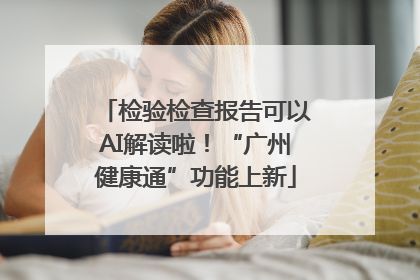 检验检查报告可以AI解读啦！“广州健康通”功能上新