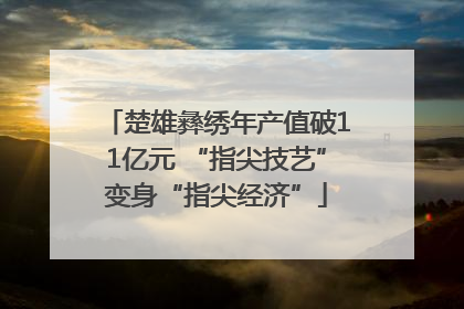 楚雄彝绣年产值破11亿元 “指尖技艺”变身“指尖经济”