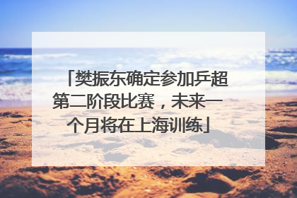 樊振东确定参加乒超第二阶段比赛，未来一个月将在上海训练