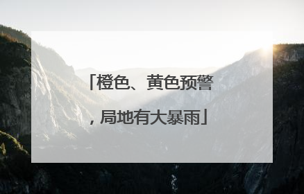 橙色、黄色预警，局地有大暴雨