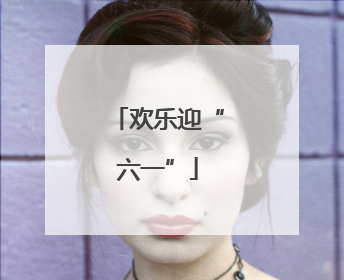 欢乐迎“六一”