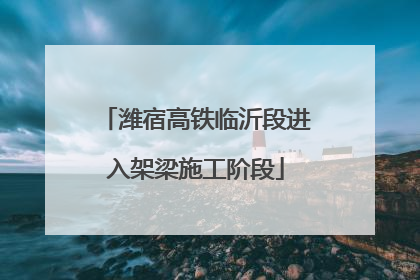 潍宿高铁临沂段进入架梁施工阶段