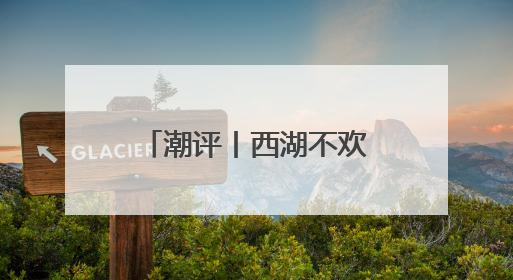 潮评丨西湖不欢迎“粗暴的手”