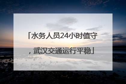 水务人员24小时值守，武汉交通运行平稳