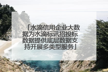 水滴信用企业大数据为水滴标讯招投标数据提供底层数据支持开展多类型服务