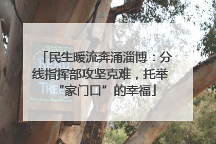 民生暖流奔涌淄博：分线指挥部攻坚克难，托举“家门口”的幸福