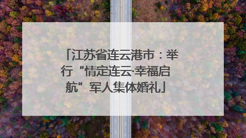 江苏省连云港市：举行“情定连云·幸福启航”军人集体婚礼