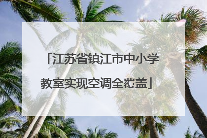 江苏省镇江市中小学教室实现空调全覆盖