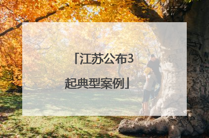 江苏公布3起典型案例