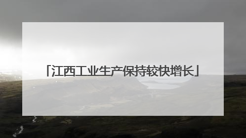 江西工业生产保持较快增长