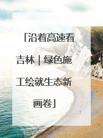 沿着高速看吉林｜绿色施工绘就生态新画卷