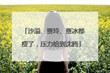 沙溢、贾玲、贾冰都瘦了，压力给到沈腾