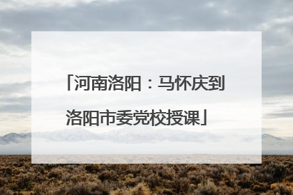 河南洛阳：马怀庆到洛阳市委党校授课
