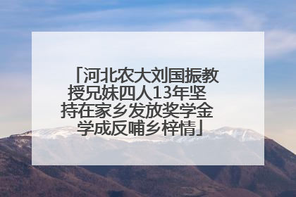 河北农大刘国振教授兄妹四人13年坚持在家乡发放奖学金 学成反哺乡梓情