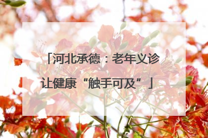河北承德：老年义诊让健康“触手可及”