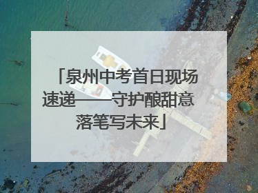 泉州中考首日现场速递——守护酿甜意 落笔写未来