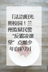 法治阳光照校园！兰州监狱民警“反霸凌课堂”点燃少年自护力