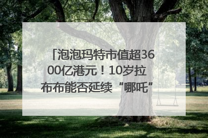 泡泡玛特市值超3600亿港元！10岁拉布布能否延续“哪吒”神话？｜热财经