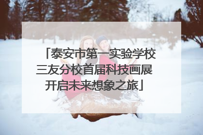 泰安市第一实验学校三友分校首届科技画展开启未来想象之旅