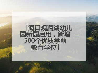 海口观澜湖幼儿园新园启用，新增500个优质学前教育学位